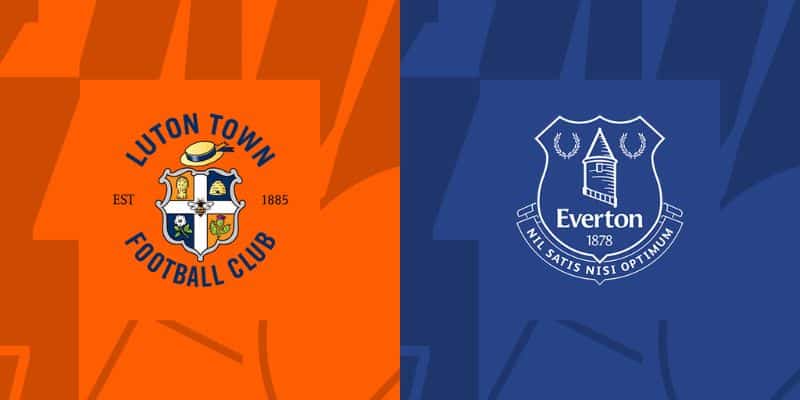 Luton Town với Everton vòng đấu 36 Ngoại Hạng Anh