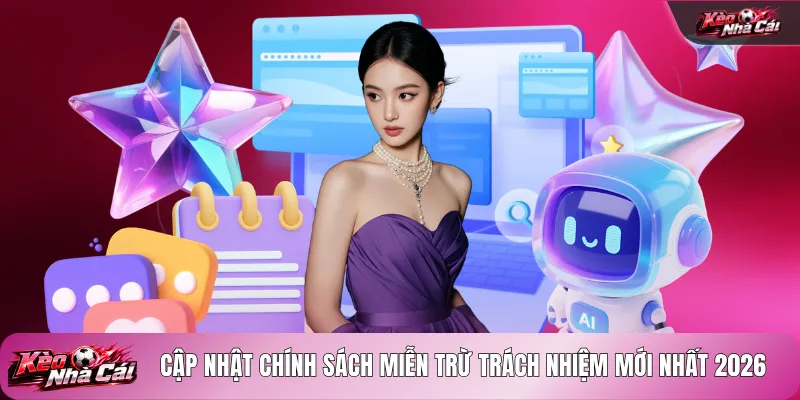 Cập nhật chính sách miễn trừ trách nhiệm mới nhất 2026