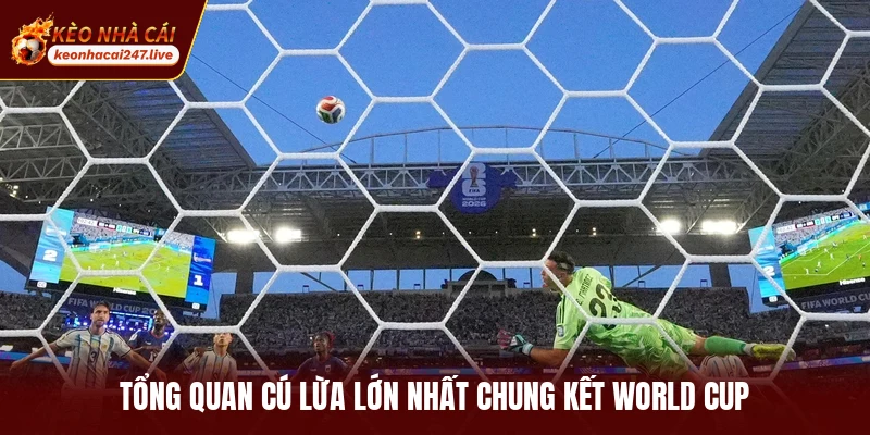 Tổng quan cú lừa lớn nhất chung kết World Cup