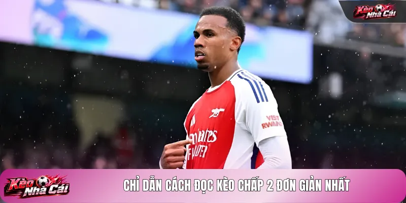 Chỉ dẫn cách đọc kèo chấp 2 đơn giản nhất