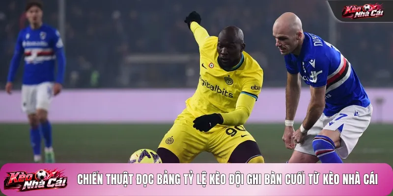 Chiến thuật đọc bảng tỷ lệ kèo đội ghi bàn cuối từ kèo nhà cái