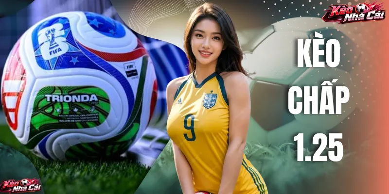 Kèo Chấp 1.25 Và Kinh Nghiệm Cá Cược Tại Kèo Nhà Cái