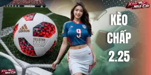 Kèo Chấp 2.25 - Chia Sẻ Cách Chơi Và Đặt Cược Hiệu Quả