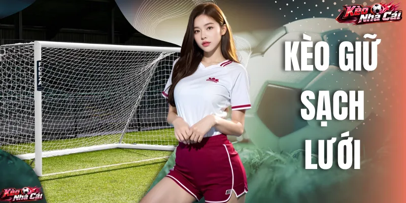 Kèo Giữ Sạch Lưới - 3 Mẹo Thắng Đậm Dù Ít Kinh Nghiệm