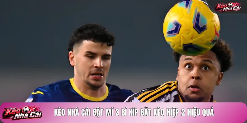Kèo nhà cái bật mí 3 bí kíp bắt kèo hiệp 2 hiệu quả