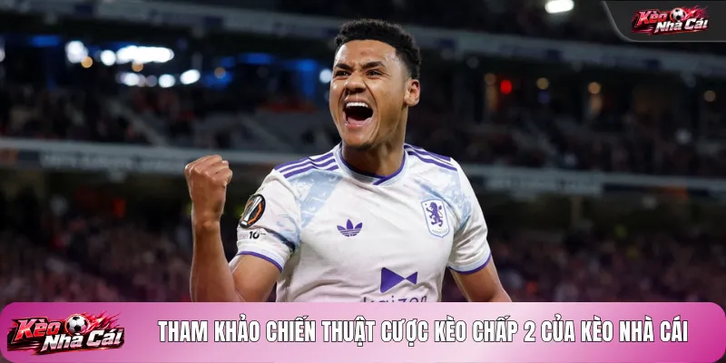 Tham khảo chiến thuật cược kèo chấp 2 của kèo nhà cái