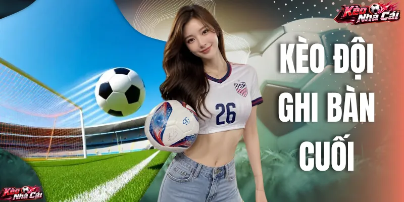 Tìm Hiểu Kèo Đội Ghi Bàn Cuối Là Gì Mà Thu Hút Tới Vậy?